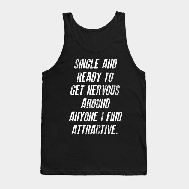 FUNNY - SINGLE AND READY TO GET NERVOUS AROUND ANYONE I FIND ATTRACTIVE Gift Sarcastic Shirt , Womens Shirt , Funny Humorous T-Shirt | Sarcastic Gifts Tank Top by HayesHanna3bE2e